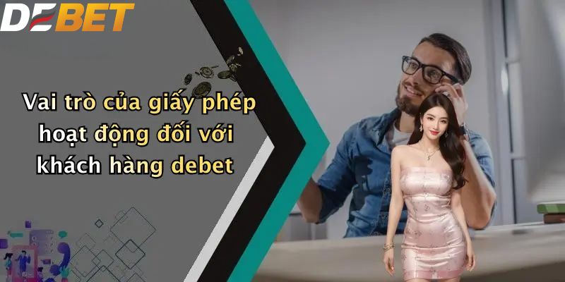 Giấy Phép Hoạt Động: Chứng Nhận Độ Tin Cậy Nhà Cái DEBET 2 Vai trò của giấy phép hoạt động đối với khách hàng debet